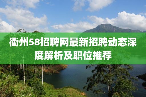 衢州58招聘網(wǎng)最新招聘動態(tài)深度解析及職位推薦