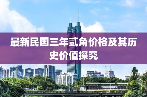 最新民國(guó)三年貳角價(jià)格及其歷史價(jià)值探究