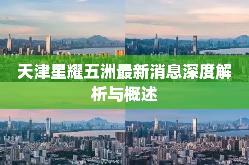 天津星耀五洲最新消息深度解析與概述
