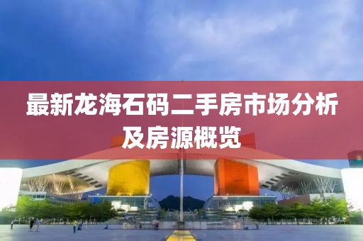 最新龍海石碼二手房市場(chǎng)分析及房源概覽