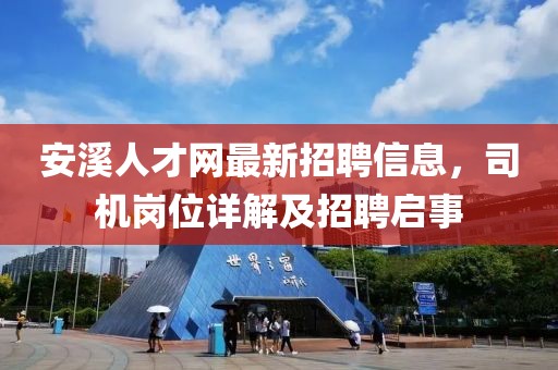 安溪人才網(wǎng)最新招聘信息，司機崗位詳解及招聘啟事