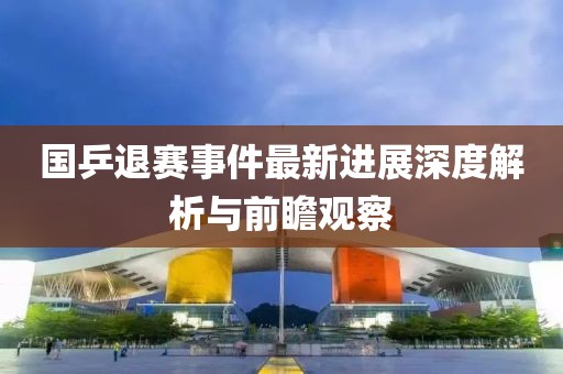 國(guó)乒退賽事件最新進(jìn)展深度解析與前瞻觀察