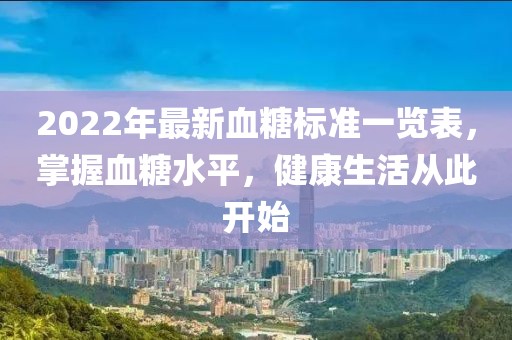2022年最新血糖標(biāo)準(zhǔn)一覽表，掌握血糖水平，健康生活從此開始