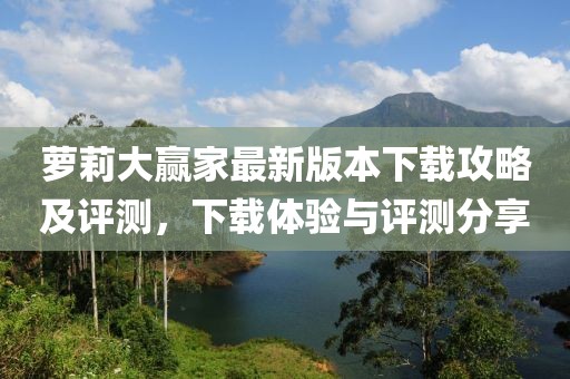 蘿莉大贏家最新版本下載攻略及評(píng)測(cè)，下載體驗(yàn)與評(píng)測(cè)分享