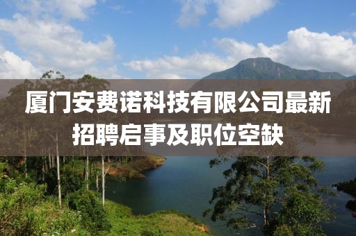 廈門(mén)安費(fèi)諾科技有限公司最新招聘啟事及職位空缺