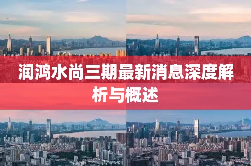 潤鴻水尚三期最新消息深度解析與概述