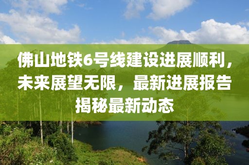 佛山地鐵6號(hào)線建設(shè)進(jìn)展順利，未來展望無限，最新進(jìn)展報(bào)告揭秘最新動(dòng)態(tài)