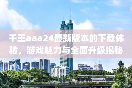 千王aaa24最新版本的下載體驗(yàn)，游戲魅力與全面升級(jí)揭秘