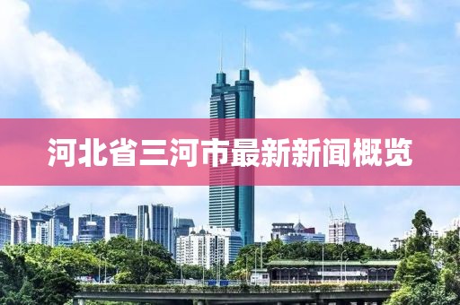 河北省三河市最新新聞概覽