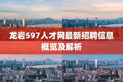龍巖597人才網(wǎng)最新招聘信息概覽及解析