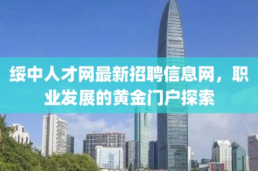 綏中人才網(wǎng)最新招聘信息網(wǎng)，職業(yè)發(fā)展的黃金門戶探索