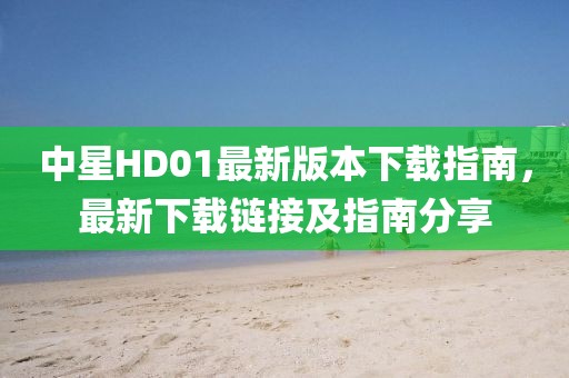 中星HD01最新版本下載指南，最新下載鏈接及指南分享