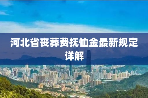 河北省喪葬費(fèi)撫恤金最新規(guī)定詳解