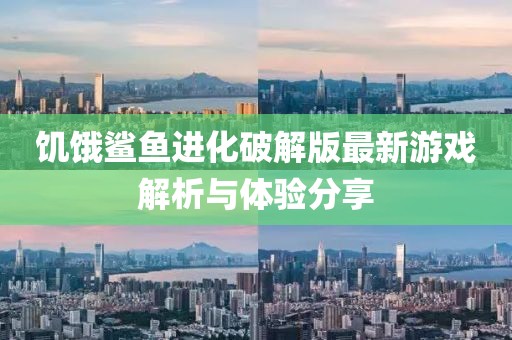 饑餓鯊魚進(jìn)化破解版最新游戲解析與體驗分享