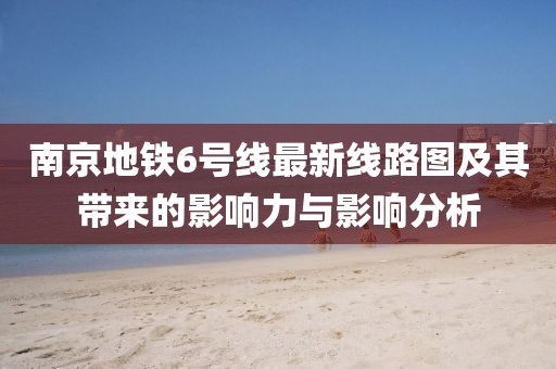南京地鐵6號線最新線路圖及其帶來的影響力與影響分析
