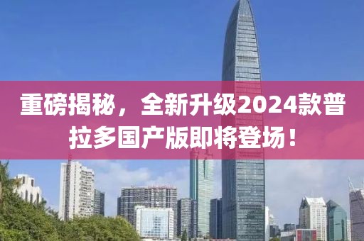 重磅揭秘，全新升級2024款普拉多國產(chǎn)版即將登場！