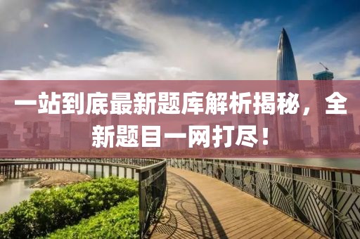 一站到底最新題庫解析揭秘，全新題目一網(wǎng)打盡！