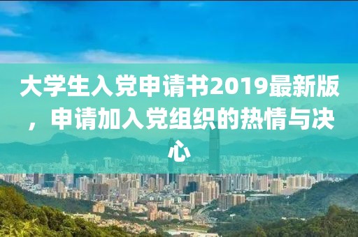 大學生入黨申請書2019最新版，申請加入黨組織的熱情與決心