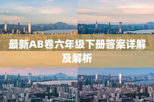 最新AB卷六年級下冊答案詳解及解析