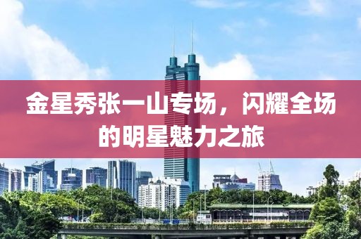 金星秀張一山專(zhuān)場(chǎng)，閃耀全場(chǎng)的明星魅力之旅