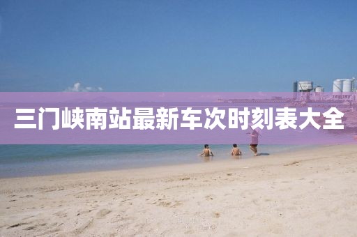 三門峽南站最新車次時刻表大全