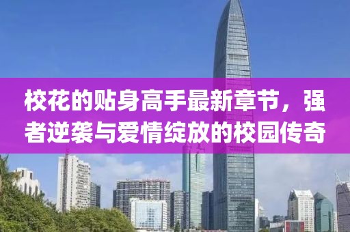 校花的貼身高手最新章節(jié)，強者逆襲與愛情綻放的校園傳奇