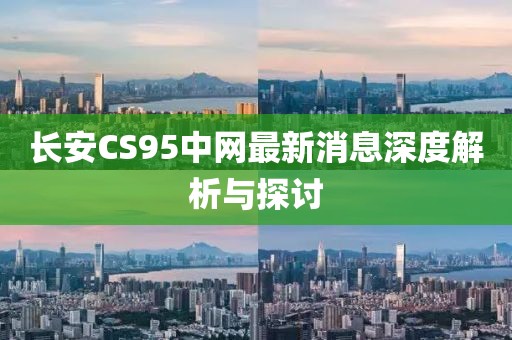 長(zhǎng)安CS95中網(wǎng)最新消息深度解析與探討