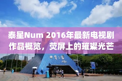 泰星Num 2016年最新電視劇作品概覽，熒屏上的璀璨光芒