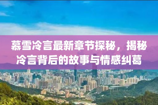 慕雪冷言最新章節(jié)探秘，揭秘冷言背后的故事與情感糾葛