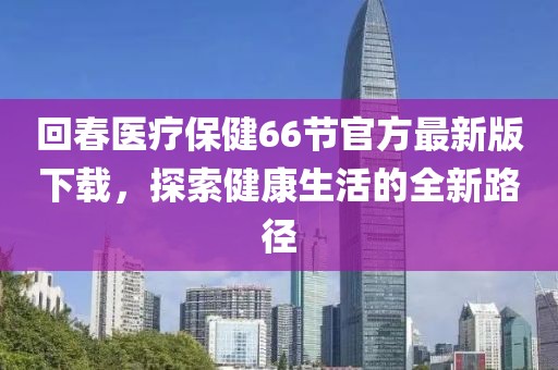 回春醫(yī)療保健66節(jié)官方最新版下載，探索健康生活的全新路徑