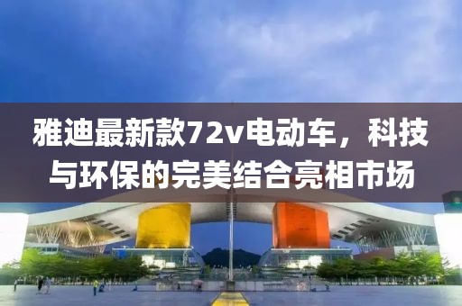 雅迪最新款72v電動(dòng)車(chē)，科技與環(huán)保的完美結(jié)合亮相市場(chǎng)