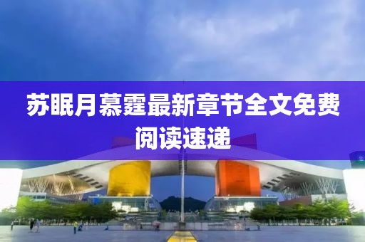蘇眠月慕霆最新章節(jié)全文免費閱讀速遞