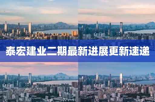 泰宏建業(yè)二期最新進(jìn)展更新速遞