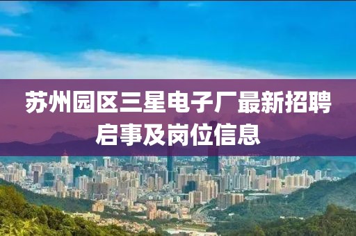 蘇州園區(qū)三星電子廠最新招聘啟事及崗位信息