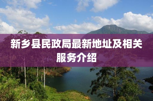 新鄉(xiāng)縣民政局最新地址及相關(guān)服務(wù)介紹