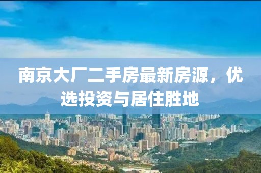 南京大廠二手房最新房源，優(yōu)選投資與居住勝地