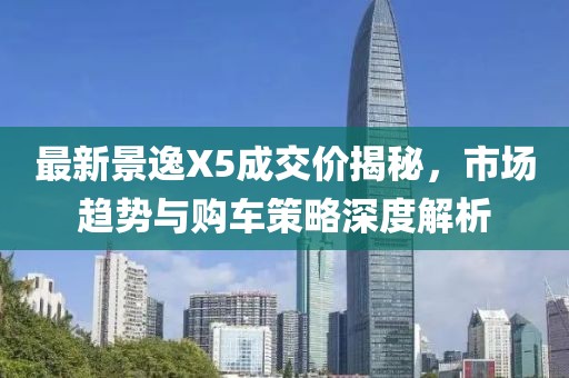 最新景逸X5成交價(jià)揭秘，市場(chǎng)趨勢(shì)與購(gòu)車策略深度解析