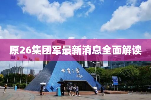 原26集團(tuán)軍最新消息全面解讀