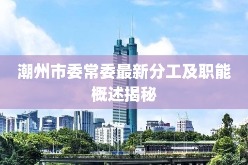 潮州市委常委最新分工及職能概述揭秘