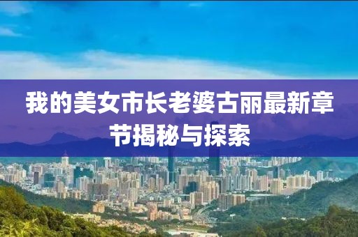 我的美女市長(zhǎng)老婆古麗最新章節(jié)揭秘與探索