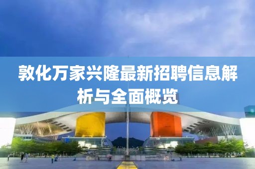 敦化萬家興隆最新招聘信息解析與全面概覽
