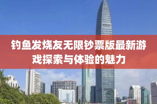釣魚發(fā)燒友無限鈔票版最新游戲探索與體驗(yàn)的魅力
