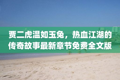 賈二虎溫如玉兔，熱血江湖的傳奇故事最新章節(jié)免費全文版