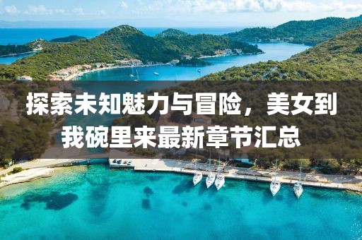 探索未知魅力與冒險，美女到我碗里來最新章節(jié)匯總