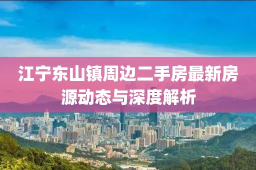 江寧東山鎮(zhèn)周邊二手房最新房源動(dòng)態(tài)與深度解析