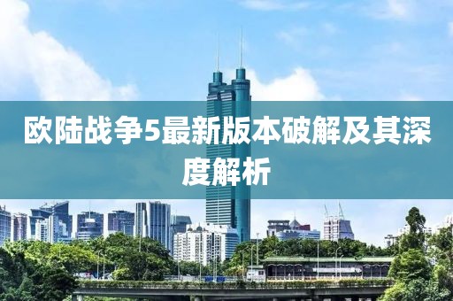 歐陸戰(zhàn)爭5最新版本破解及其深度解析
