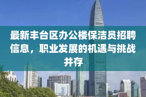 最新豐臺(tái)區(qū)辦公樓保潔員招聘信息，職業(yè)發(fā)展的機(jī)遇與挑戰(zhàn)并存
