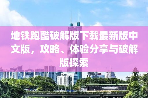 地鐵跑酷破解版下載最新版中文版，攻略、體驗(yàn)分享與破解版探索