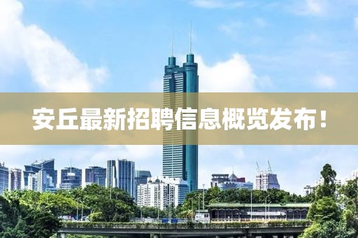 安丘最新招聘信息概覽發(fā)布！