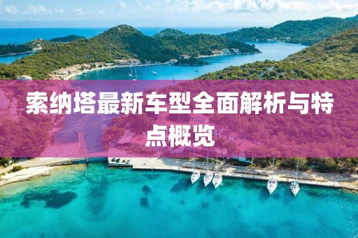 索納塔最新車(chē)型全面解析與特點(diǎn)概覽